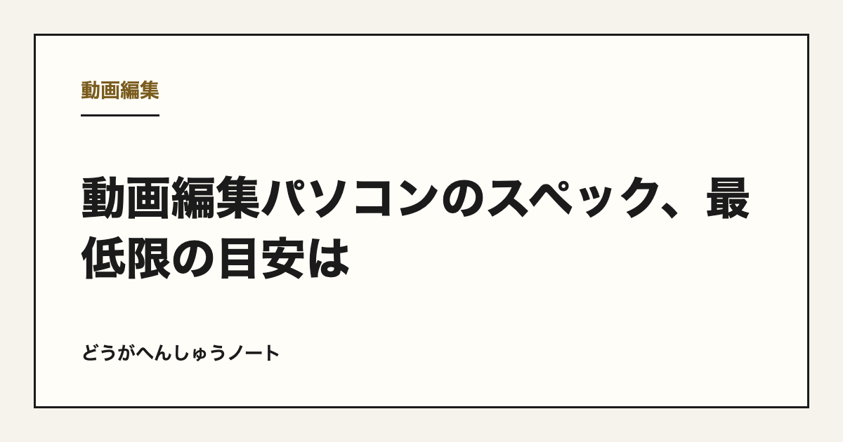 動画編集パソコンのスペック、最低限の目安は